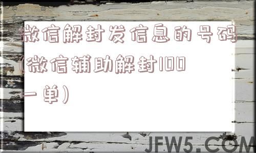 微信解封发信息的号码(微信辅助解封100一单)