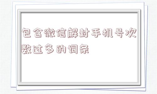 包含微信解封手机号次数过多的词条