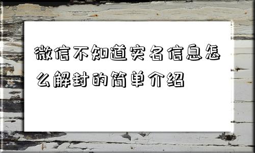 微信不知道实名信息怎么解封的简单介绍