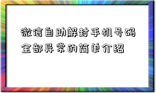 微信自助解封手机号码全部异常的简单介绍