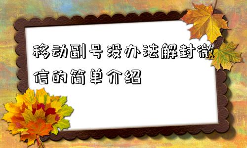 移动副号没办法解封微信的简单介绍