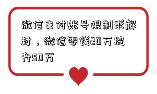 微信支付账号限制求解封，微信零钱20万提升50万