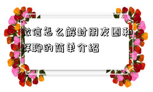 微信怎么解封朋友圈和群聊的简单介绍