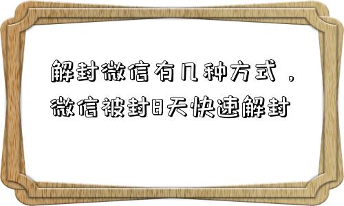 解封微信有几种方式，微信被封8天快速解封