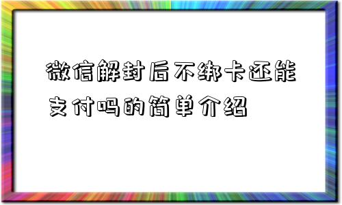 微信解封后不绑卡还能支付吗的简单介绍