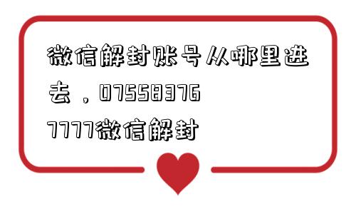 微信解封账号从哪里进去，075583767777微信解封