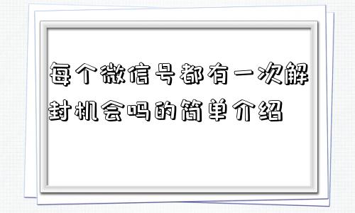 每个微信号都有一次解封机会吗的简单介绍