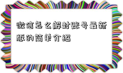 微信怎么解封账号最新版的简单介绍