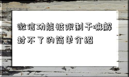 微信功能被限制干嘛解封不了的简单介绍