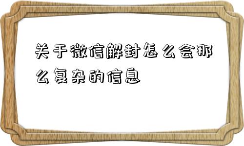 关于微信解封怎么会那么复杂的信息