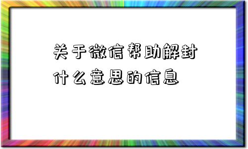 关于微信帮助解封什么意思的信息