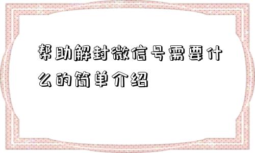 帮助解封微信号需要什么的简单介绍