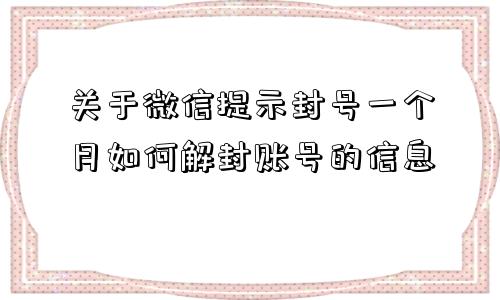 关于微信提示封号一个月如何解封账号的信息