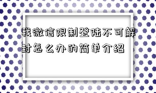 我微信限制登陆不可解封怎么办的简单介绍