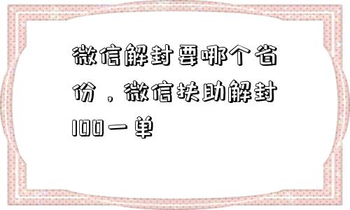 微信解封要哪个省份，微信扶助解封100一单