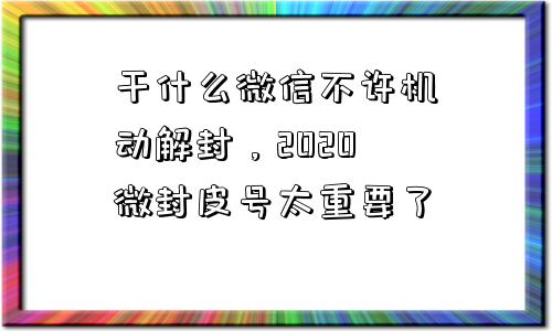 干什么微信不许机动解封，2020微封皮号太重要了