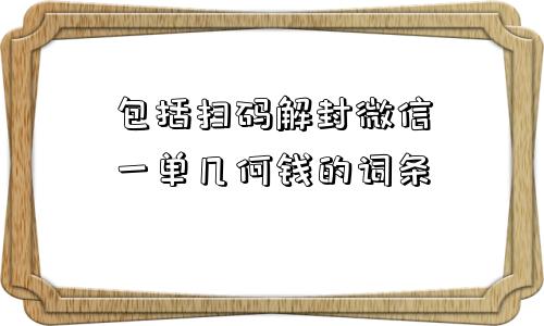 包括扫码解封微信一单几何钱的词条