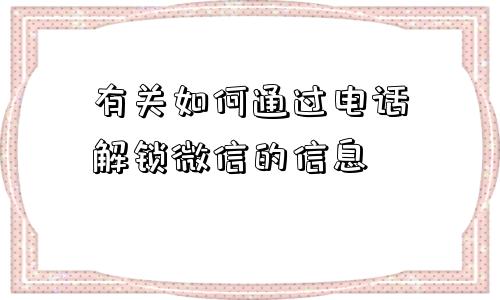 有关如何通过电话解锁微信的信息