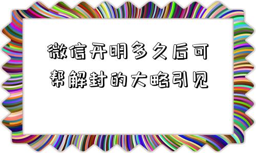 微信开明多久后可帮解封的大略引见