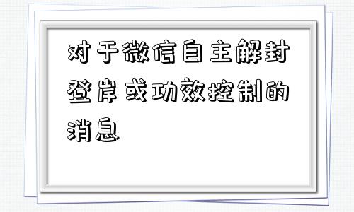 对于微信自主解封登岸或功效控制的消息