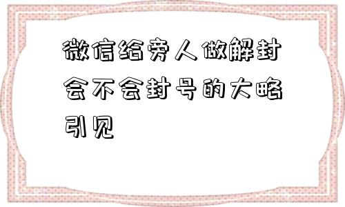 微信给旁人做解封会不会封号的大略引见