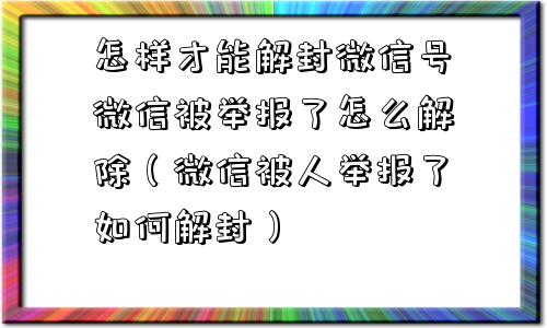 怎样才能解封微信号微信被举报了怎么解除（微信被人举报了如何解封）