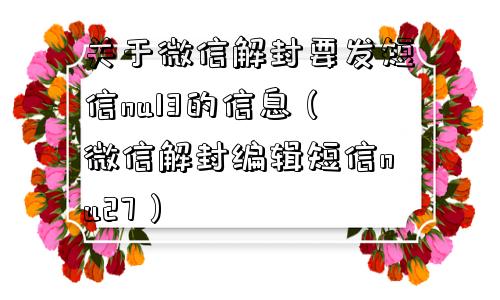 关于微信解封要发短信nu13的信息（微信解封编辑短信nu27）