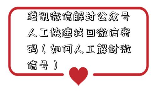 腾讯微信解封公众号人工快速找回微信密码（如何人工解封微信号）