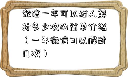 微信一年可以给人解封多少次的简单介绍（一年微信可以解封几次）