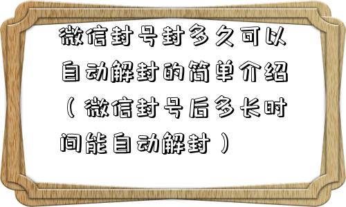 微信封号封多久可以自动解封的简单介绍（微信封号后多长时间能自动解封）