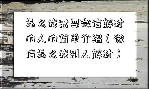 怎么找需要微信解封的人的简单介绍（微信怎么找别人解封）