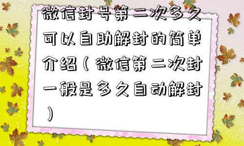 微信封号第二次多久可以自助解封的简单介绍（微信第二次封一般是多久自动解封）