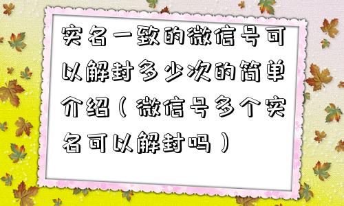 实名一致的微信号可以解封多少次的简单介绍（微信号多个实名可以解封吗）