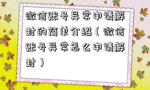 微信账号异常申请解封的简单介绍（微信账号异常怎么申请解封）