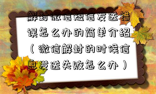 解封微信短信发送错误怎么办的简单介绍（微信解封的时候信息发送失败怎么办）