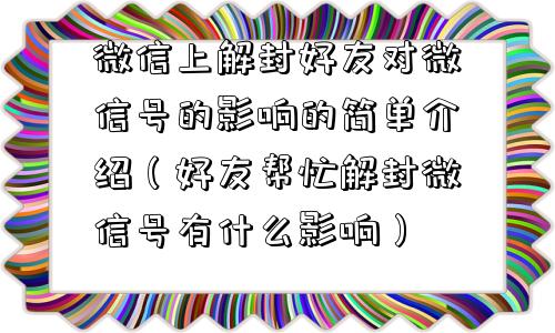 微信上解封好友对微信号的影响的简单介绍（好友帮忙解封微信号有什么影响）