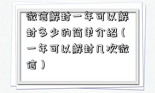 微信解封一年可以解封多少的简单介绍（一年可以解封几次微信）