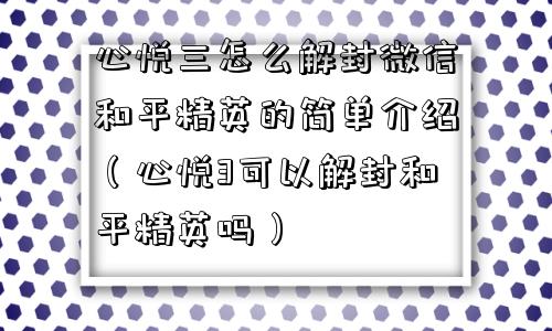 心悦三怎么解封微信和平精英的简单介绍（心悦3可以解封和平精英吗）