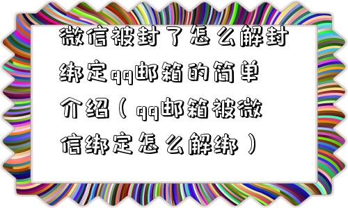 微信被封了怎么解封绑定qq邮箱的简单介绍（qq邮箱被微信绑定怎么解绑）