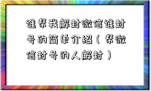 谁帮我解封微信谁封号的简单介绍（帮微信封号的人解封）