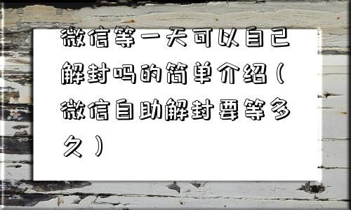 微信等一天可以自己解封吗的简单介绍（微信自助解封要等多久）