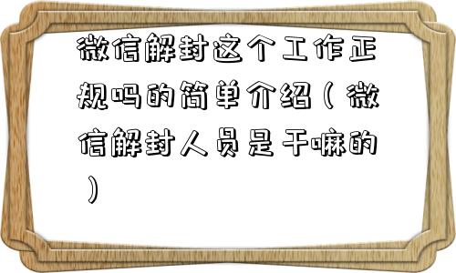 微信解封这个工作正规吗的简单介绍（微信解封人员是干嘛的）