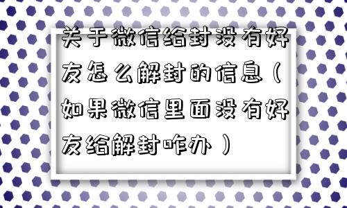 关于微信给封没有好友怎么解封的信息（如果微信里面没有好友给解封咋办）