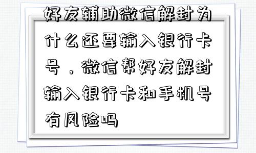 好友辅助微信解封为什么还要输入银行卡号，微信帮好友解封输入银行卡和手机号有风险吗