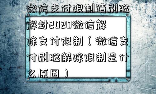 微信支付限制请刷脸解封2020微信解除支付限制（微信支付刷脸解除限制是什么原因）