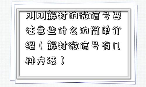 刚刚解封的微信号要注意些什么的简单介绍（解封微信号有几种方法）