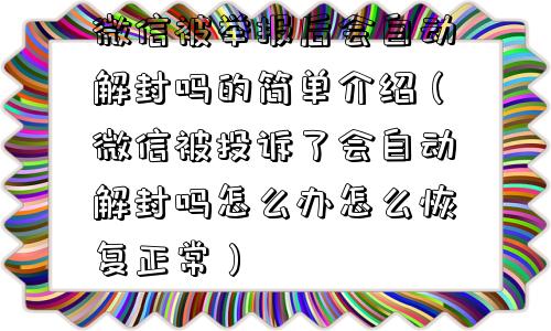 微信被举报后会自动解封吗的简单介绍（微信被投诉了会自动解封吗怎么办怎么恢复正常）