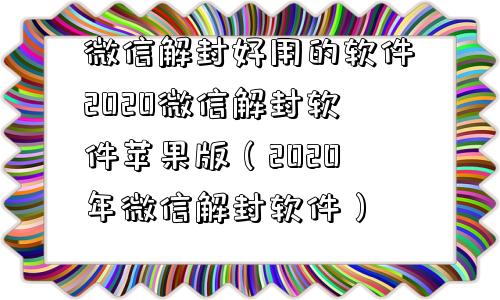 微信解封好用的软件2020微信解封软件苹果版（2020年微信解封软件）