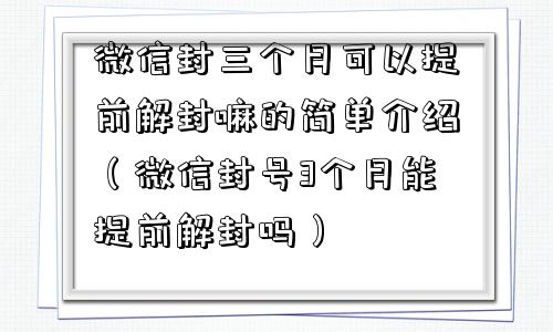 微信封三个月可以提前解封嘛的简单介绍（微信封号3个月能提前解封吗）