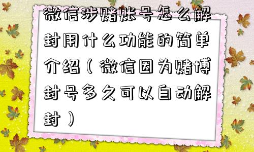 微信涉赌账号怎么解封用什么功能的简单介绍（微信因为赌博封号多久可以自动解封）